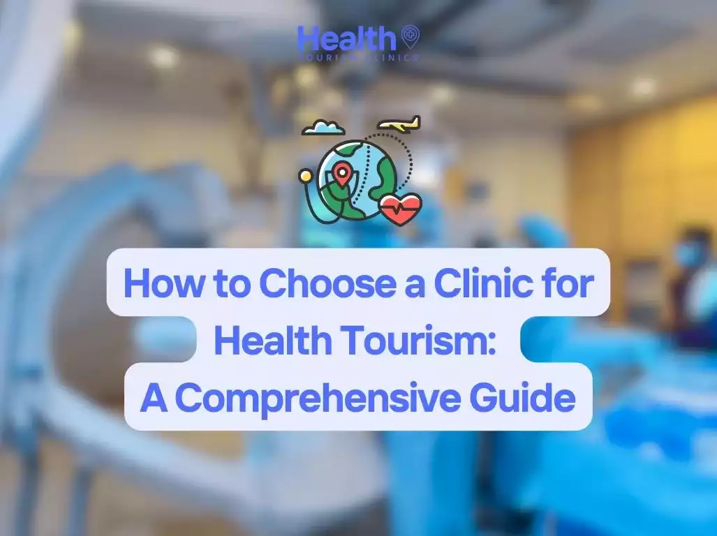 How to Choose a Clinic for Health Tourism: A Comprehensive Guide